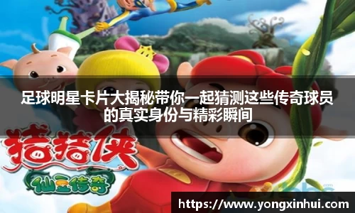 足球明星卡片大揭秘带你一起猜测这些传奇球员的真实身份与精彩瞬间