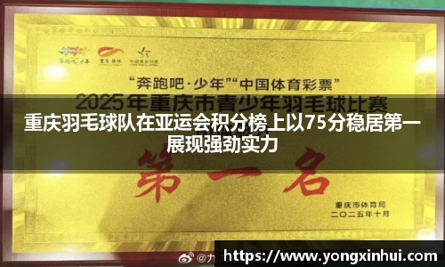重庆羽毛球队在亚运会积分榜上以75分稳居第一展现强劲实力